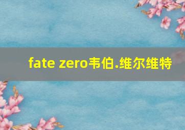 fate zero韦伯.维尔维特